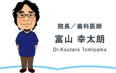 院長／歯科医師 富山 幸太朗 Dr.Koutaro Tomiyama